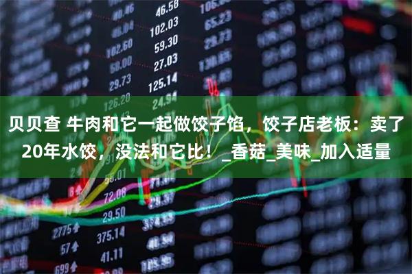 贝贝查 牛肉和它一起做饺子馅，饺子店老板：卖了20年水饺，没法和它比！_香菇_美味_加入适量