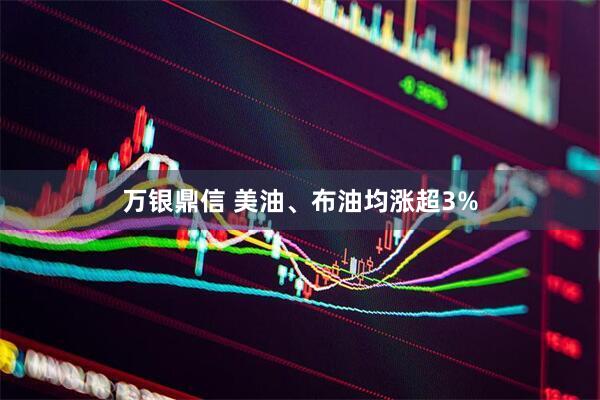万银鼎信 美油、布油均涨超3%
