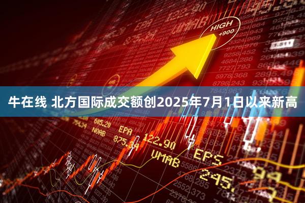 牛在线 北方国际成交额创2025年7月1日以来新高