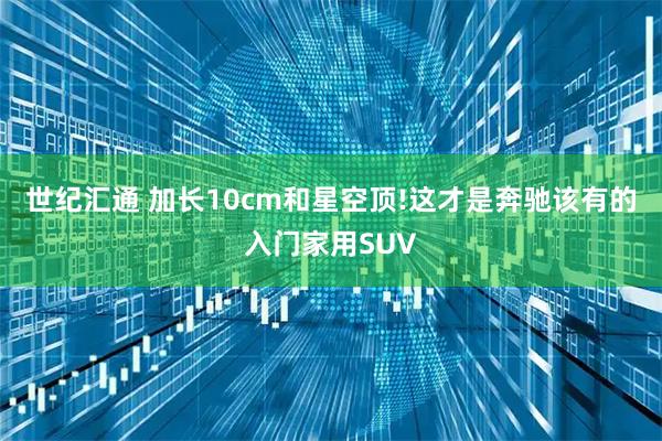 世纪汇通 加长10cm和星空顶!这才是奔驰该有的入门家用SUV